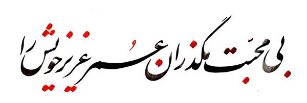 بی محبت مگذران عمر عزیز خویش را اثر خوشنویسی هنرمند اعظم علیزاده نیک